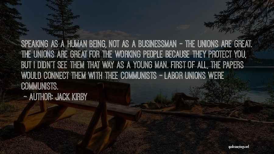 Jack Kirby Quotes: Speaking As A Human Being, Not As A Businessman - The Unions Are Great. The Unions Are Great For The