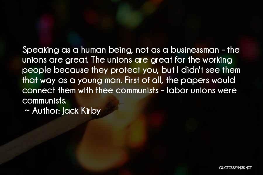 Jack Kirby Quotes: Speaking As A Human Being, Not As A Businessman - The Unions Are Great. The Unions Are Great For The