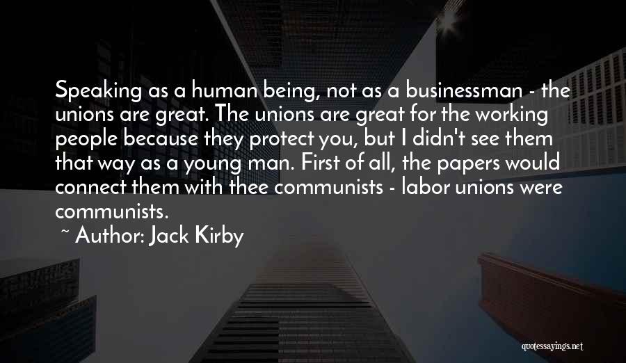 Jack Kirby Quotes: Speaking As A Human Being, Not As A Businessman - The Unions Are Great. The Unions Are Great For The