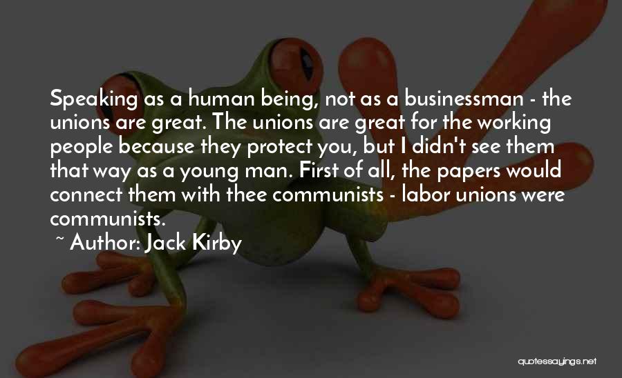 Jack Kirby Quotes: Speaking As A Human Being, Not As A Businessman - The Unions Are Great. The Unions Are Great For The