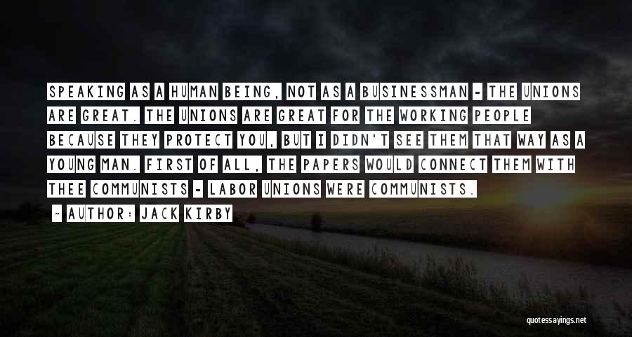 Jack Kirby Quotes: Speaking As A Human Being, Not As A Businessman - The Unions Are Great. The Unions Are Great For The