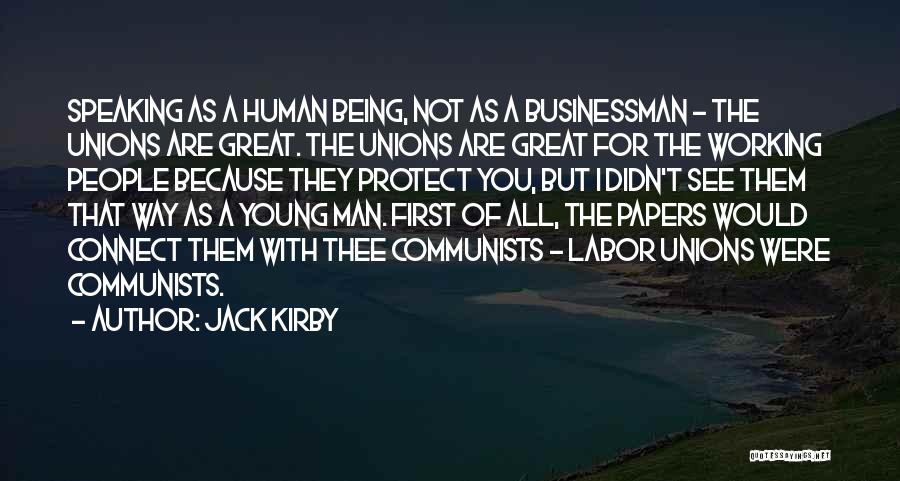 Jack Kirby Quotes: Speaking As A Human Being, Not As A Businessman - The Unions Are Great. The Unions Are Great For The