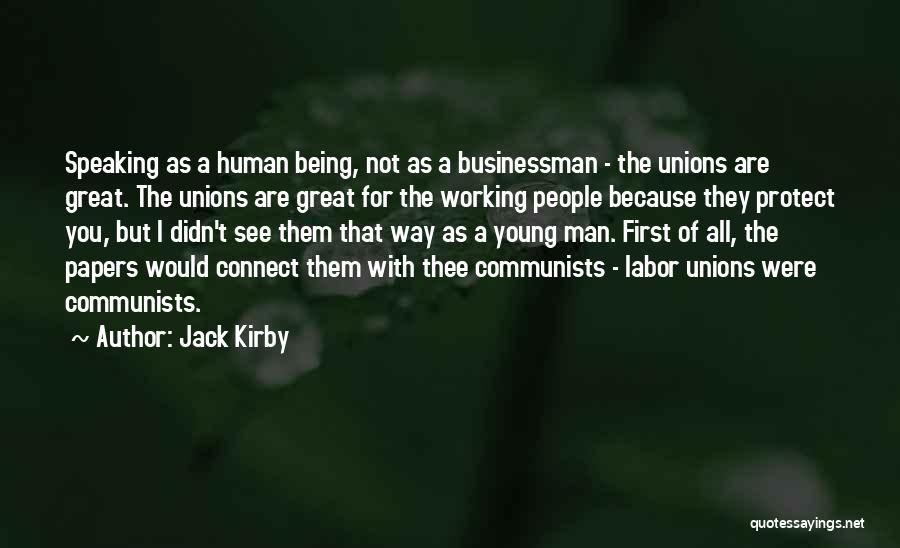 Jack Kirby Quotes: Speaking As A Human Being, Not As A Businessman - The Unions Are Great. The Unions Are Great For The