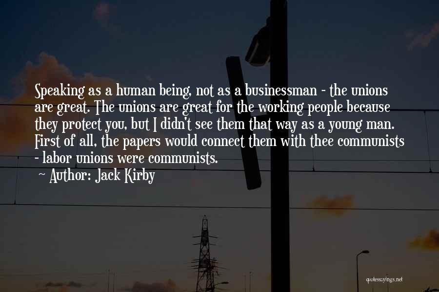 Jack Kirby Quotes: Speaking As A Human Being, Not As A Businessman - The Unions Are Great. The Unions Are Great For The
