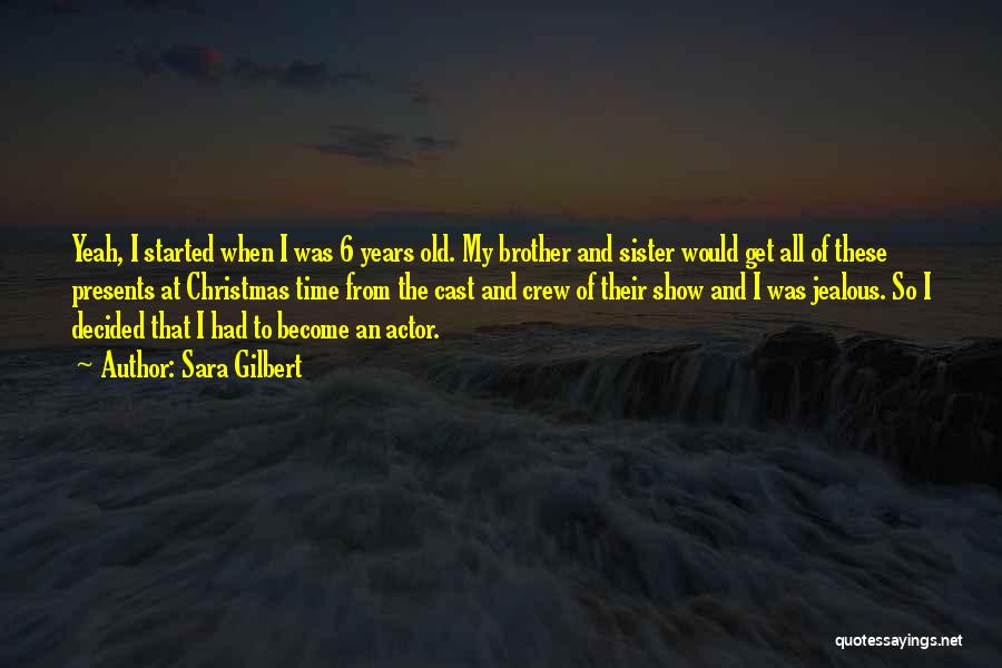 Sara Gilbert Quotes: Yeah, I Started When I Was 6 Years Old. My Brother And Sister Would Get All Of These Presents At