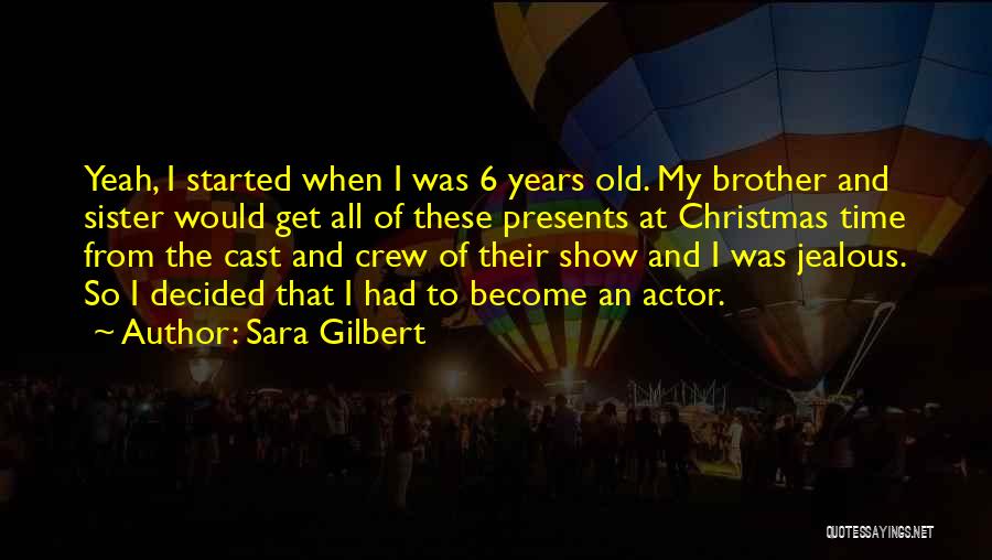 Sara Gilbert Quotes: Yeah, I Started When I Was 6 Years Old. My Brother And Sister Would Get All Of These Presents At