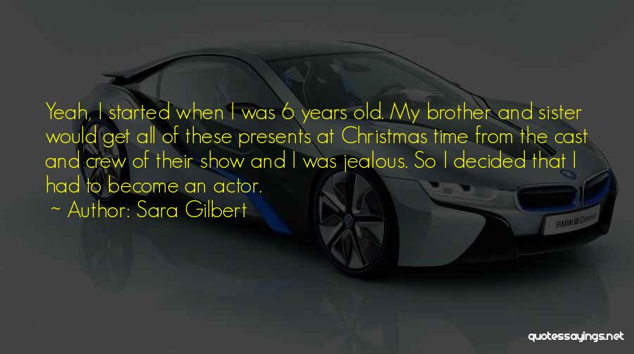 Sara Gilbert Quotes: Yeah, I Started When I Was 6 Years Old. My Brother And Sister Would Get All Of These Presents At