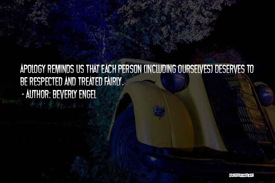 Beverly Engel Quotes: Apology Reminds Us That Each Person (including Ourselves) Deserves To Be Respected And Treated Fairly.