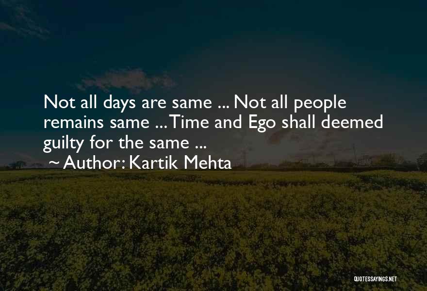 Kartik Mehta Quotes: Not All Days Are Same ... Not All People Remains Same ... Time And Ego Shall Deemed Guilty For The