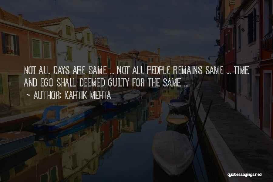 Kartik Mehta Quotes: Not All Days Are Same ... Not All People Remains Same ... Time And Ego Shall Deemed Guilty For The