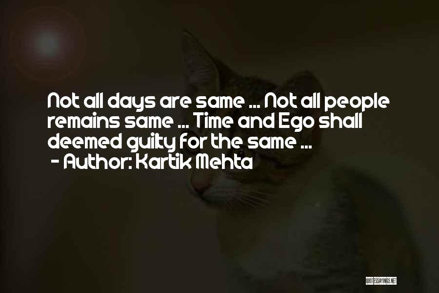 Kartik Mehta Quotes: Not All Days Are Same ... Not All People Remains Same ... Time And Ego Shall Deemed Guilty For The