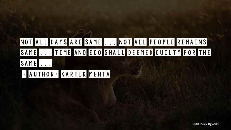 Kartik Mehta Quotes: Not All Days Are Same ... Not All People Remains Same ... Time And Ego Shall Deemed Guilty For The