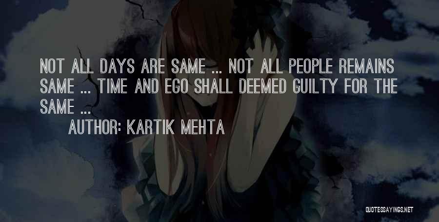 Kartik Mehta Quotes: Not All Days Are Same ... Not All People Remains Same ... Time And Ego Shall Deemed Guilty For The