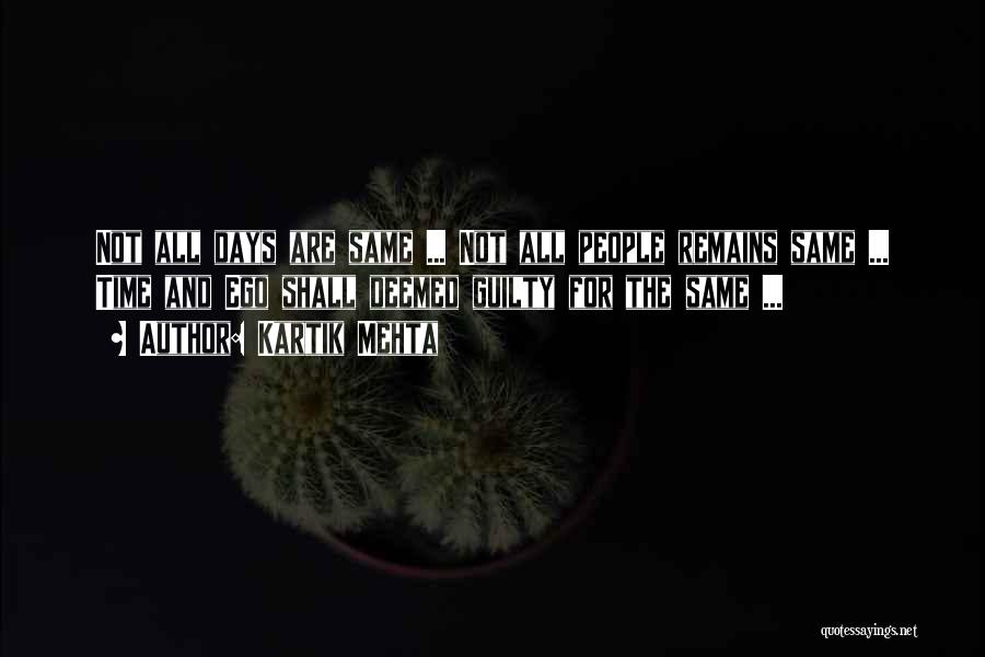 Kartik Mehta Quotes: Not All Days Are Same ... Not All People Remains Same ... Time And Ego Shall Deemed Guilty For The