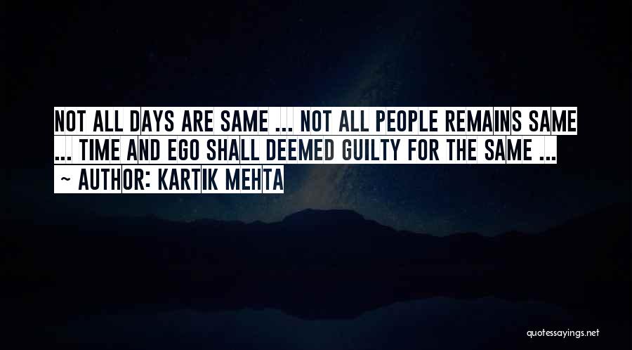 Kartik Mehta Quotes: Not All Days Are Same ... Not All People Remains Same ... Time And Ego Shall Deemed Guilty For The