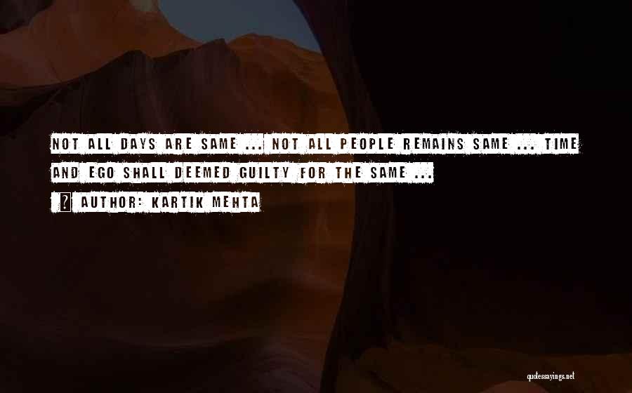 Kartik Mehta Quotes: Not All Days Are Same ... Not All People Remains Same ... Time And Ego Shall Deemed Guilty For The