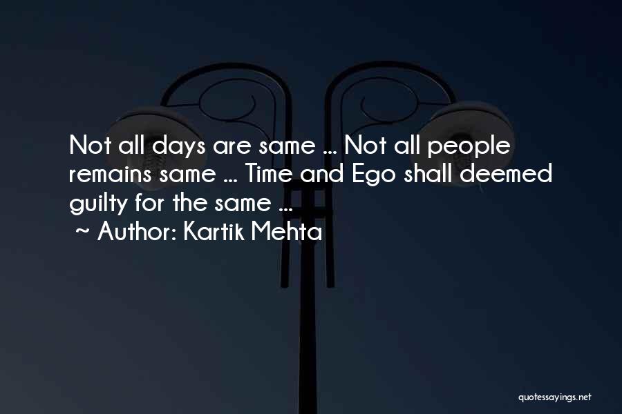 Kartik Mehta Quotes: Not All Days Are Same ... Not All People Remains Same ... Time And Ego Shall Deemed Guilty For The