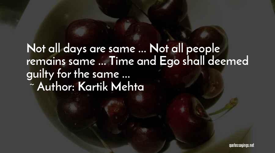 Kartik Mehta Quotes: Not All Days Are Same ... Not All People Remains Same ... Time And Ego Shall Deemed Guilty For The