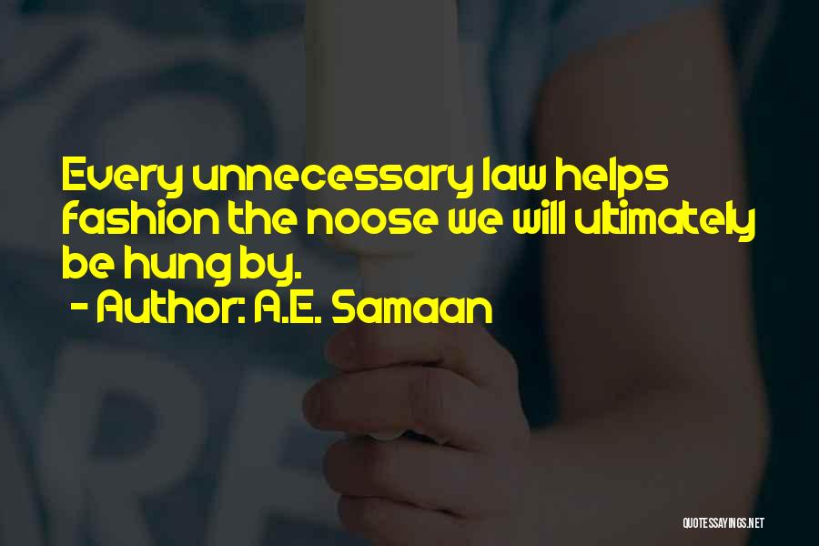 A.E. Samaan Quotes: Every Unnecessary Law Helps Fashion The Noose We Will Ultimately Be Hung By.