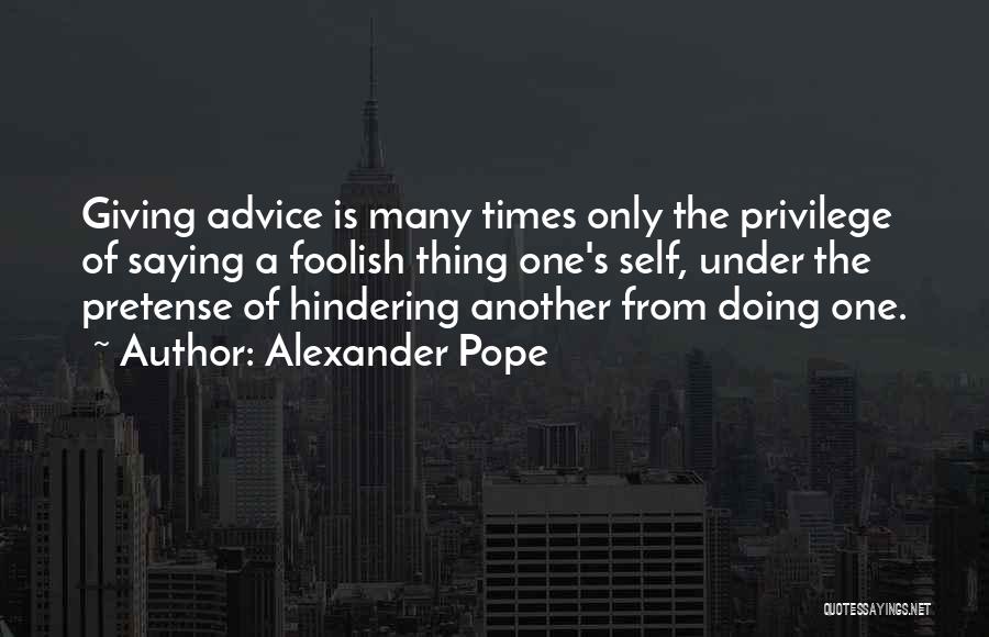 Alexander Pope Quotes: Giving Advice Is Many Times Only The Privilege Of Saying A Foolish Thing One's Self, Under The Pretense Of Hindering