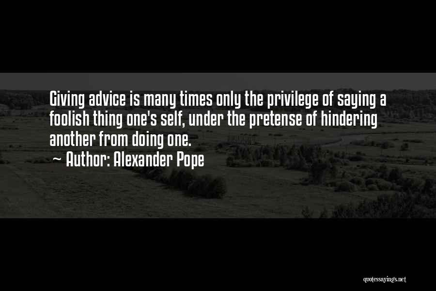 Alexander Pope Quotes: Giving Advice Is Many Times Only The Privilege Of Saying A Foolish Thing One's Self, Under The Pretense Of Hindering