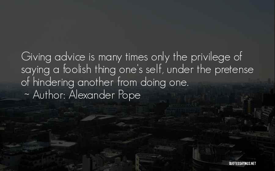 Alexander Pope Quotes: Giving Advice Is Many Times Only The Privilege Of Saying A Foolish Thing One's Self, Under The Pretense Of Hindering