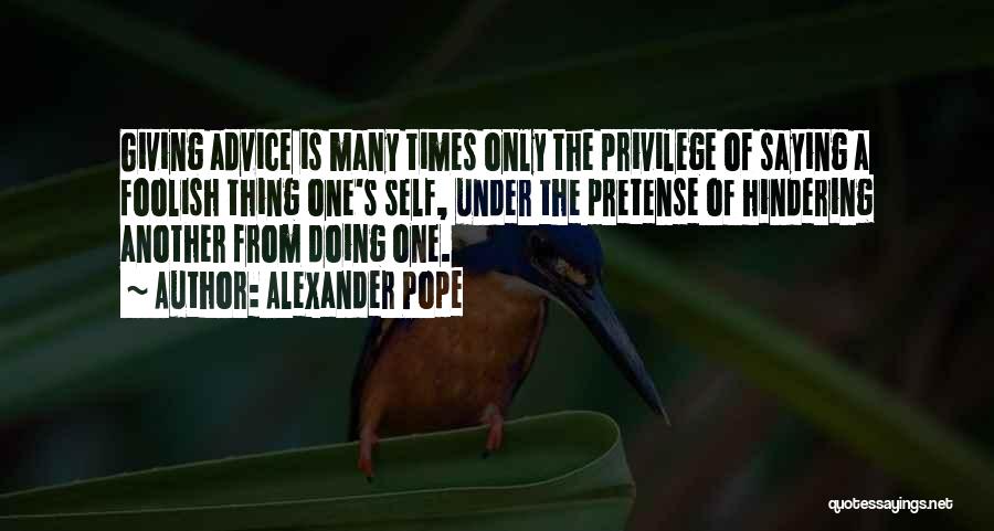 Alexander Pope Quotes: Giving Advice Is Many Times Only The Privilege Of Saying A Foolish Thing One's Self, Under The Pretense Of Hindering
