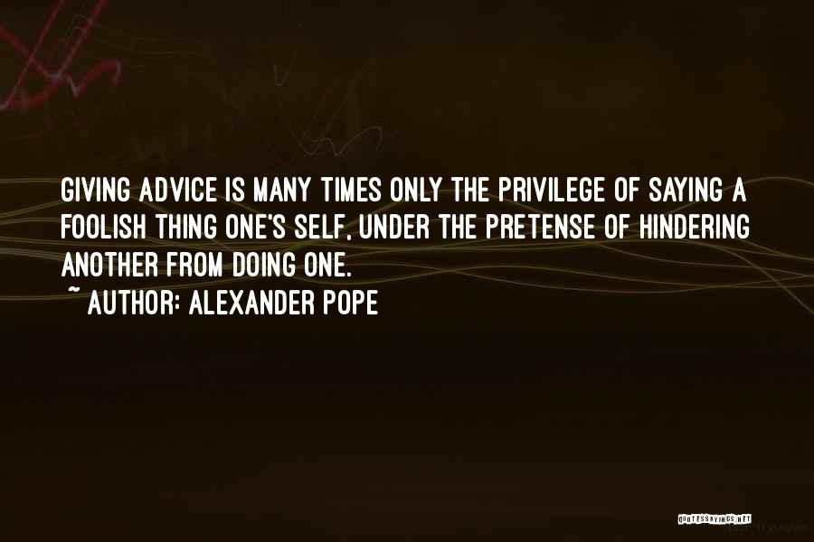 Alexander Pope Quotes: Giving Advice Is Many Times Only The Privilege Of Saying A Foolish Thing One's Self, Under The Pretense Of Hindering