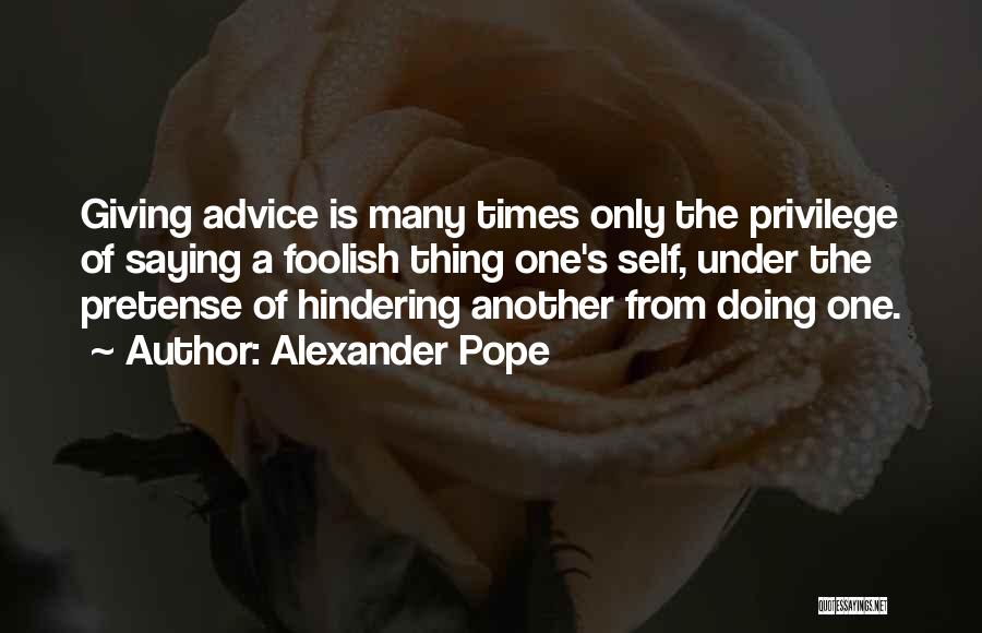 Alexander Pope Quotes: Giving Advice Is Many Times Only The Privilege Of Saying A Foolish Thing One's Self, Under The Pretense Of Hindering