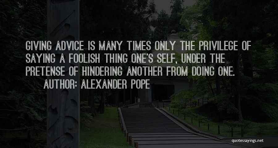 Alexander Pope Quotes: Giving Advice Is Many Times Only The Privilege Of Saying A Foolish Thing One's Self, Under The Pretense Of Hindering