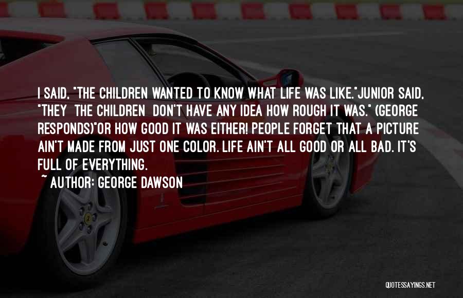 George Dawson Quotes: I Said, The Children Wanted To Know What Life Was Like.junior Said, They [the Children] Don't Have Any Idea How