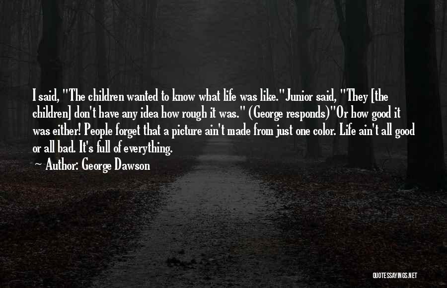 George Dawson Quotes: I Said, The Children Wanted To Know What Life Was Like.junior Said, They [the Children] Don't Have Any Idea How