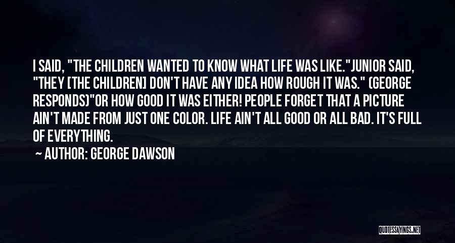 George Dawson Quotes: I Said, The Children Wanted To Know What Life Was Like.junior Said, They [the Children] Don't Have Any Idea How