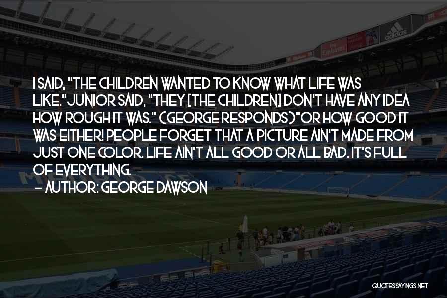 George Dawson Quotes: I Said, The Children Wanted To Know What Life Was Like.junior Said, They [the Children] Don't Have Any Idea How