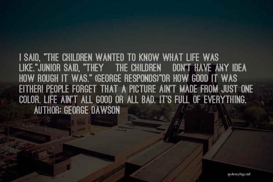 George Dawson Quotes: I Said, The Children Wanted To Know What Life Was Like.junior Said, They [the Children] Don't Have Any Idea How