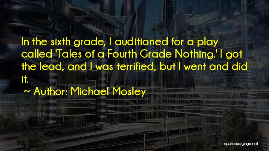 Michael Mosley Quotes: In The Sixth Grade, I Auditioned For A Play Called 'tales Of A Fourth Grade Nothing.' I Got The Lead,