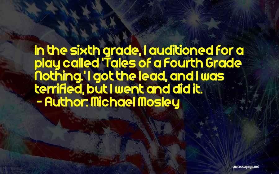 Michael Mosley Quotes: In The Sixth Grade, I Auditioned For A Play Called 'tales Of A Fourth Grade Nothing.' I Got The Lead,