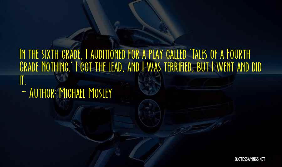 Michael Mosley Quotes: In The Sixth Grade, I Auditioned For A Play Called 'tales Of A Fourth Grade Nothing.' I Got The Lead,