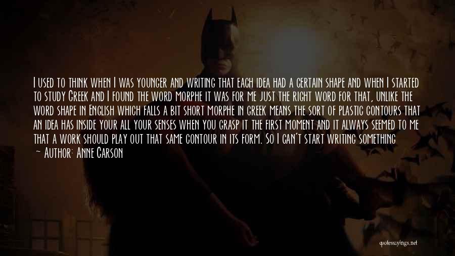 Anne Carson Quotes: I Used To Think When I Was Younger And Writing That Each Idea Had A Certain Shape And When I