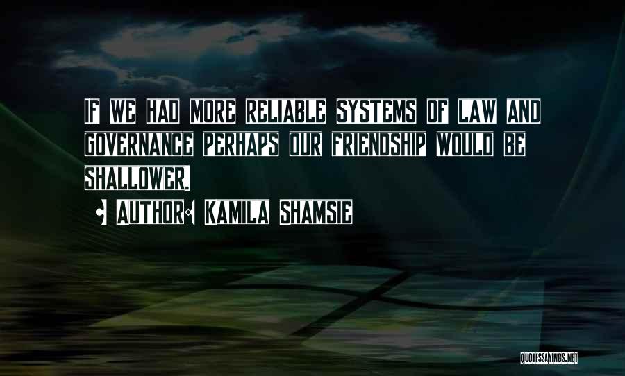 Kamila Shamsie Quotes: If We Had More Reliable Systems Of Law And Governance Perhaps Our Friendship Would Be Shallower.