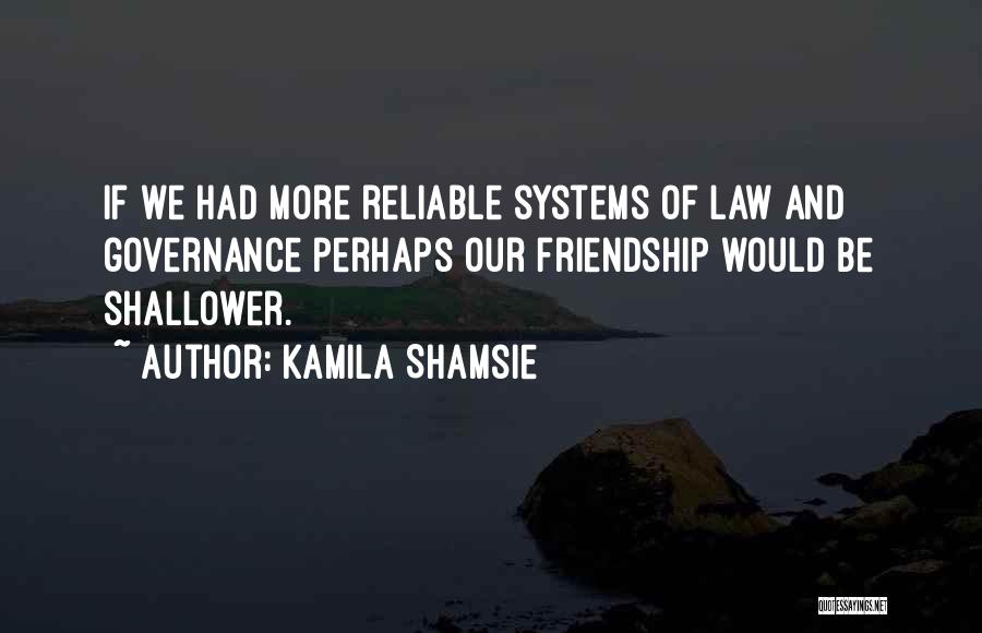 Kamila Shamsie Quotes: If We Had More Reliable Systems Of Law And Governance Perhaps Our Friendship Would Be Shallower.