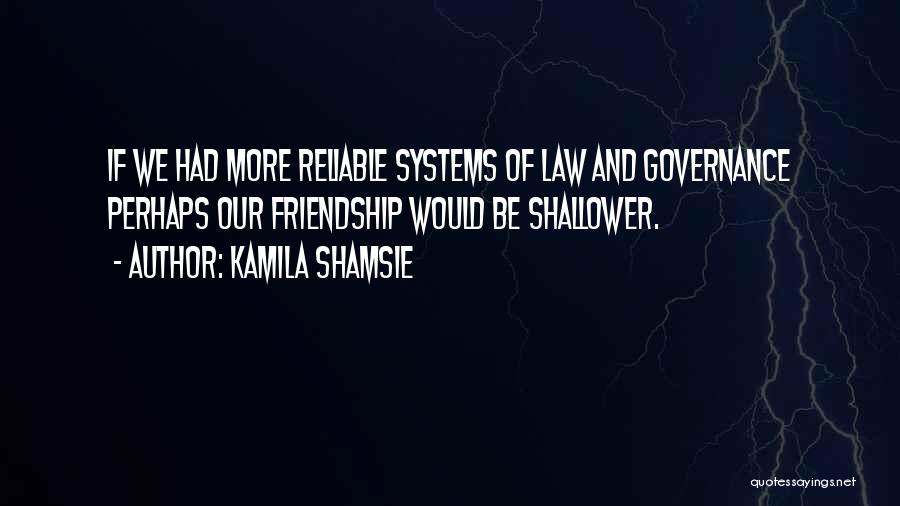 Kamila Shamsie Quotes: If We Had More Reliable Systems Of Law And Governance Perhaps Our Friendship Would Be Shallower.