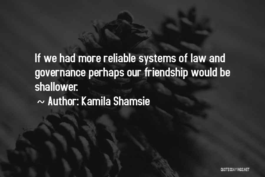 Kamila Shamsie Quotes: If We Had More Reliable Systems Of Law And Governance Perhaps Our Friendship Would Be Shallower.