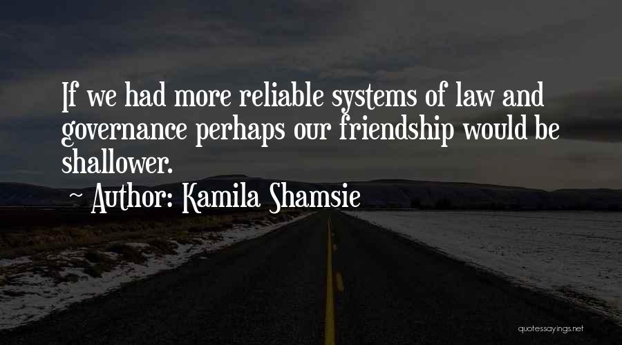 Kamila Shamsie Quotes: If We Had More Reliable Systems Of Law And Governance Perhaps Our Friendship Would Be Shallower.