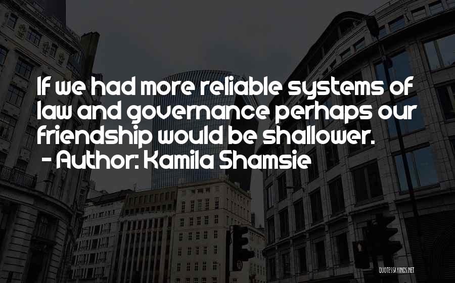 Kamila Shamsie Quotes: If We Had More Reliable Systems Of Law And Governance Perhaps Our Friendship Would Be Shallower.