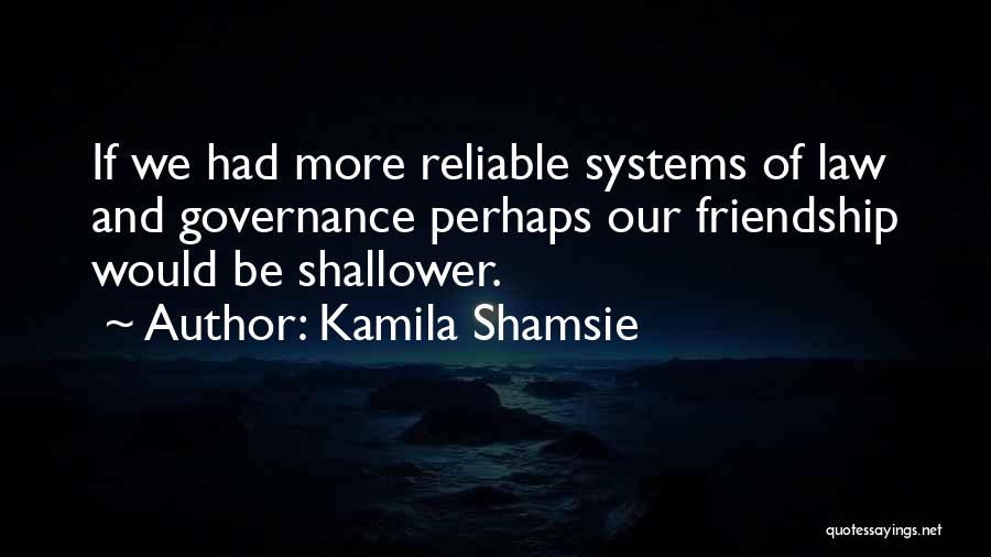 Kamila Shamsie Quotes: If We Had More Reliable Systems Of Law And Governance Perhaps Our Friendship Would Be Shallower.