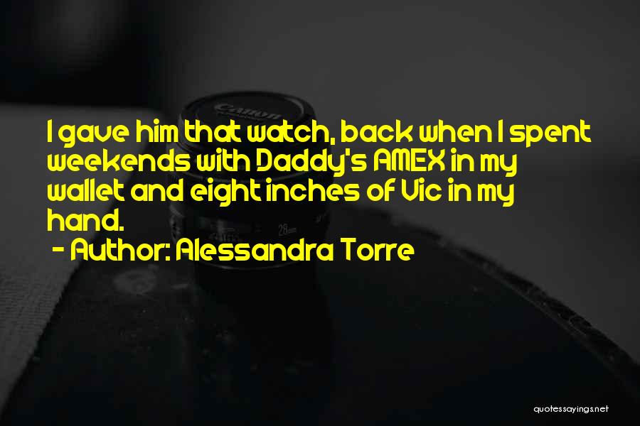 Alessandra Torre Quotes: I Gave Him That Watch, Back When I Spent Weekends With Daddy's Amex In My Wallet And Eight Inches Of