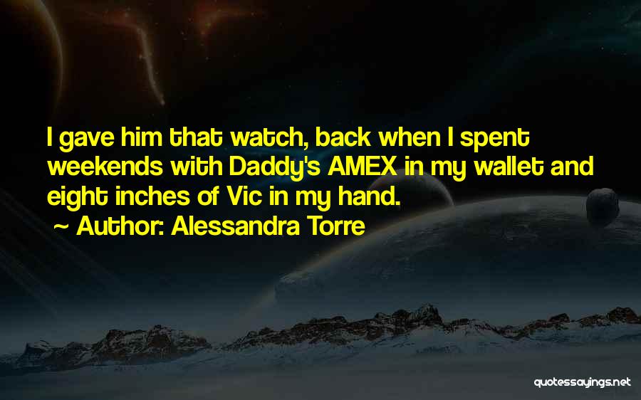 Alessandra Torre Quotes: I Gave Him That Watch, Back When I Spent Weekends With Daddy's Amex In My Wallet And Eight Inches Of