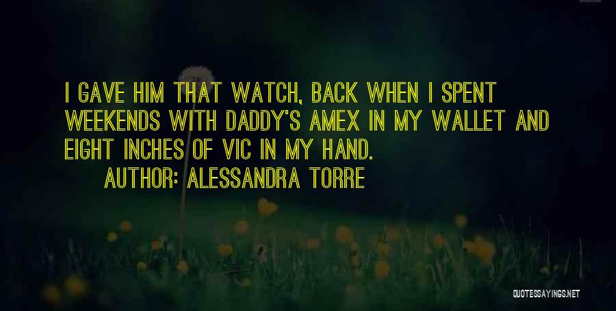 Alessandra Torre Quotes: I Gave Him That Watch, Back When I Spent Weekends With Daddy's Amex In My Wallet And Eight Inches Of