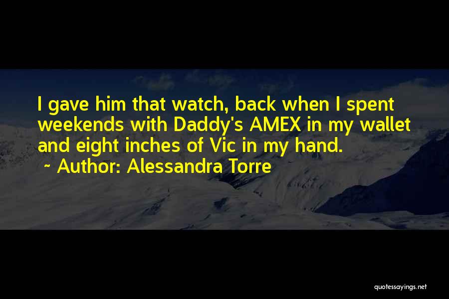 Alessandra Torre Quotes: I Gave Him That Watch, Back When I Spent Weekends With Daddy's Amex In My Wallet And Eight Inches Of